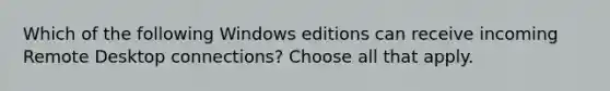 Which of the following Windows editions can receive incoming Remote Desktop connections? Choose all that apply.