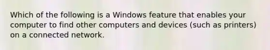 Which of the following is a Windows feature that enables your computer to find other computers and devices (such as printers) on a connected network.