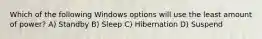 Which of the following Windows options will use the least amount of power? A) Standby B) Sleep C) Hibernation D) Suspend