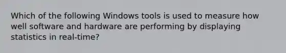 Which of the following Windows tools is used to measure how well software and hardware are performing by displaying statistics in real-time?