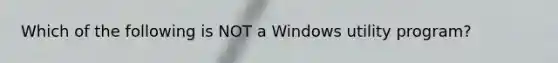 Which of the following is NOT a Windows utility program?