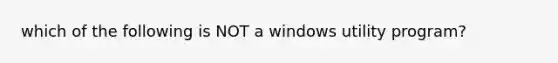 which of the following is NOT a windows utility program?