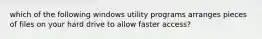 which of the following windows utility programs arranges pieces of files on your hard drive to allow faster access?