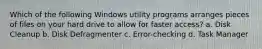 Which of the following Windows utility programs arranges pieces of files on your hard drive to allow for faster access? a. Disk Cleanup b. Disk Defragmenter c. Error-checking d. Task Manager