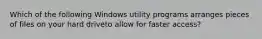 Which of the following Windows utility programs arranges pieces of files on your hard driveto allow for faster access?