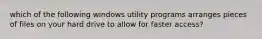 which of the following windows utility programs arranges pieces of files on your hard drive to allow for faster access?