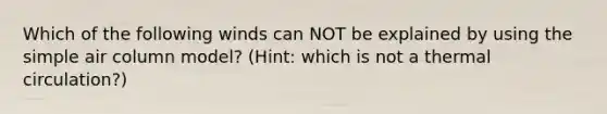 Which of the following winds can NOT be explained by using the simple air column model? (Hint: which is not a thermal circulation?)