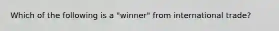 Which of the following is a "winner" from international trade?