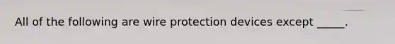 All of the following are wire protection devices except _____.