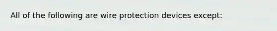 All of the following are wire protection devices except: