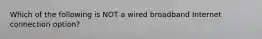 Which of the following is NOT a wired broadband Internet connection option?