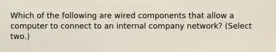 Which of the following are wired components that allow a computer to connect to an internal company network? (Select two.)