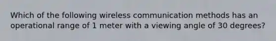 Which of the following wireless communication methods has an operational range of 1 meter with a viewing angle of 30 degrees?