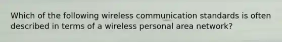 Which of the following wireless communication standards is often described in terms of a wireless personal area network?