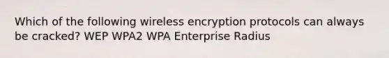 Which of the following wireless encryption protocols can always be cracked? WEP WPA2 WPA Enterprise Radius