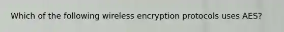 Which of the following wireless encryption protocols uses AES?