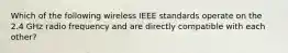 Which of the following wireless IEEE standards operate on the 2.4 GHz radio frequency and are directly compatible with each other?