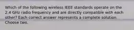 Which of the following wireless IEEE standards operate on the 2.4 GHz radio frequency and are directly compatible with each other? Each correct answer represents a complete solution. Choose two.