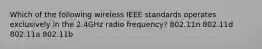 Which of the following wireless IEEE standards operates exclusively in the 2.4GHz radio frequency? 802.11n 802.11d 802.11a 802.11b