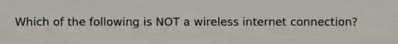 Which of the following is NOT a wireless internet connection?