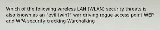 Which of the following wireless LAN (WLAN) security threats is also known as an "evil twin?" war driving rogue access point WEP and WPA security cracking Warchalking