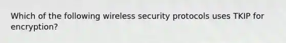 Which of the following wireless security protocols uses TKIP for encryption?