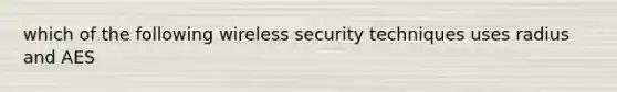 which of the following wireless security techniques uses radius and AES