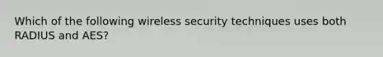 Which of the following wireless security techniques uses both RADIUS and AES?