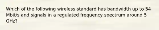 Which of the following wireless standard has bandwidth up to 54 Mbit/s and signals in a regulated frequency spectrum around 5 GHz?