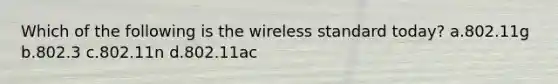 Which of the following is the wireless standard today? a.802.11g b.802.3 c.802.11n d.802.11ac