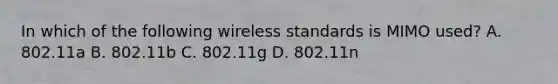 In which of the following wireless standards is MIMO used? A. 802.11a B. 802.11b C. 802.11g D. 802.11n