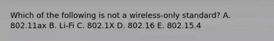 Which of the following is not a wireless-only standard? A. 802.11ax B. Li-Fi C. 802.1X D. 802.16 E. 802.15.4