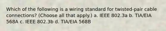 Which of the following is a wiring standard for twisted-pair cable connections? (Choose all that apply.) a. IEEE 802.3a b. TIA/EIA 568A c. IEEE 802.3b d. TIA/EIA 568B