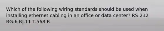 Which of the following wiring standards should be used when installing ethernet cabling in an office or data center? RS-232 RG-6 RJ-11 T-568 B