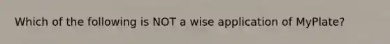 Which of the following is NOT a wise application of MyPlate?