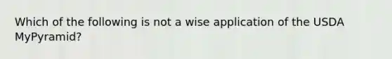 Which of the following is not a wise application of the USDA MyPyramid?