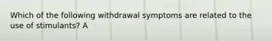 Which of the following withdrawal symptoms are related to the use of stimulants? A