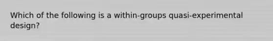 Which of the following is a within-groups quasi-experimental design?