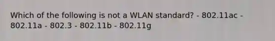 Which of the following is not a WLAN standard? - 802.11ac - 802.11a - 802.3 - 802.11b - 802.11g