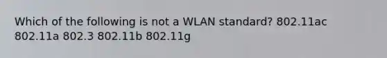 Which of the following is not a WLAN standard? 802.11ac 802.11a 802.3 802.11b 802.11g