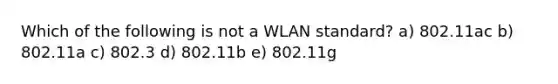 Which of the following is not a WLAN standard? a) 802.11ac b) 802.11a c) 802.3 d) 802.11b e) 802.11g