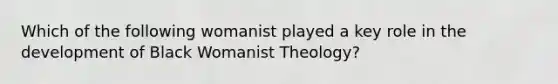 Which of the following womanist played a key role in the development of Black Womanist Theology?