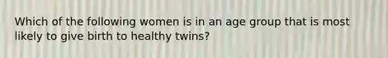 Which of the following women is in an age group that is most likely to give birth to healthy twins?