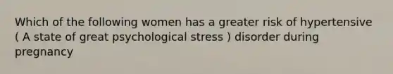 Which of the following women has a greater risk of hypertensive ( A state of great psychological stress ) disorder during pregnancy