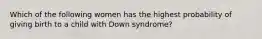 Which of the following women has the highest probability of giving birth to a child with Down syndrome?