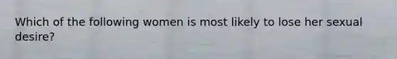 Which of the following women is most likely to lose her sexual desire?