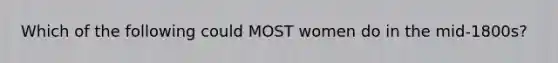 Which of the following could MOST women do in the mid-1800s?