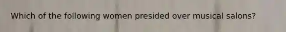 Which of the following women presided over musical salons?