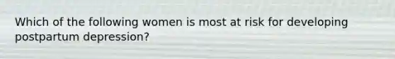 Which of the following women is most at risk for developing postpartum depression?