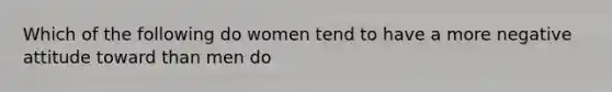 Which of the following do women tend to have a more negative attitude toward than men do